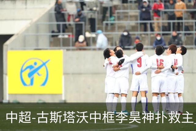 中超-古斯塔沃中框李昊神扑救主 河南队0-0闷平西海岸