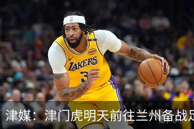津媒：津门虎明天前往兰州备战足协杯，外援和孙铭谦都不能出场