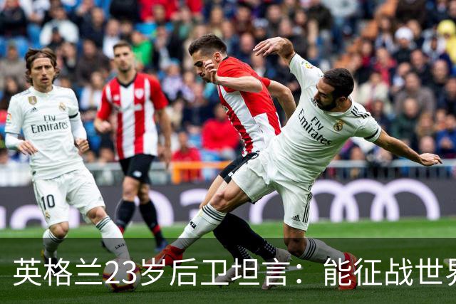 英格兰23岁后卫坦言：能征战世界杯，与离开利物浦有直接关系